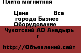 Плита магнитная 7208 0003 › Цена ­ 20 000 - Все города Бизнес » Оборудование   . Чукотский АО,Анадырь г.